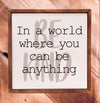 10x10 In A World Where You Can Be Anything Be Kind - CW028